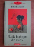 Ismail Kadare - Florile inghetate din Martie