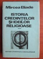Mircea Eliade - Istoria credintelor si ideilor religioase, volumul 3. De la Mahomed la epoca Reformelor