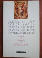 Petru Cretia - Cartea lui Iov, Ecleziastul, cartea lui Iona, cartea lui Ruth, cantarea cantarilor