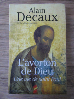 Alain Decaux - L'avorton de Dieu. Une vie de saint Paul