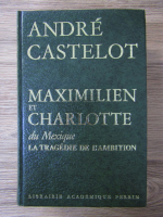 Andre Castelot - Maximilien et Charlotte du Mexique la tragedie de l'ambition