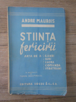 Andre Maurois - Stiinta fericirii. Arta de a: gandi, iubi, lucra, comanda, imbatrani