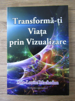 Ann Louise Machedon - Transforma-ti viata prin vizualizare