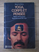 Bruno Leclercq - Yoga, corps et pensee. Maitrise de la pensee. Epanouissement du corps