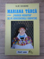 Ilie Dobre - Mariana Tarca sau pasarea maiastra de pe semicercurile carpatine