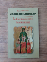 Laura Chilnicean - Copiii cu handicap. Indrumari crestine familiei de azi