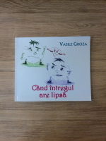 Vasile Groza - Cand intregul are lipsa