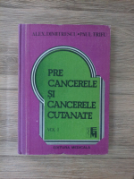 Alexandru Dimitrescu - Precancerele si cancerele cutanate (volumul 1)