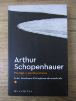 Arthur Schopenhauer - Parerga si paralipomena. Scrieri lamuritoare si intregitoare ale operei mele (volumul 1)
