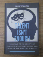 Charlotte Thornton - Talent isn't enough. Ten ways to enhance your chances of acting success and build the winner's mindset