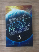 Daniel Jones - Become the force. 9 lessons on how to live as a jedist master