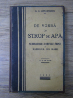 G. G. Longinescu - De vorba cu strop de apa. Submarine-torpile-mine si razboiul cel mare