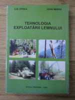 Ilie Oprea - Tehnologia exploatarii lemnului
