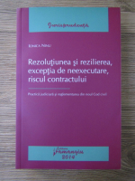 Ionica Ninu - Jurisprudenta. Rezolutiunea si rezilierea, exceptia de neexecutare, riscul contractului. Practica juridica si reglementarea din noul cod civil