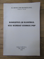 Irineu Pop-Bistriteanul - Basestiul si ilustrul sau barbat George Pop