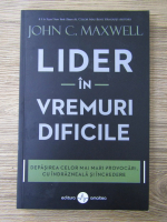 John C. Maxwell - Lider in vremuri dificile. Depasirea celor mai mari provocari, cu indrazneala si incredere