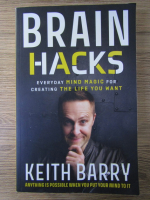 Keith Barry - Brain hacks. Everyday mind magic for creating the life you want