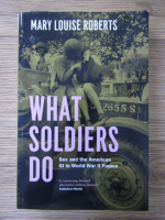 Mary Louise Roberts - What soldiers do. Sex and American GI in World War II France