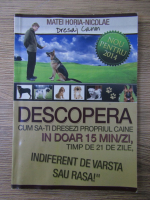 Matei Horia Nicolae - Dresaj canin. Descopera cum sa-ti dresezi propriul caine in doar 15 min/zi, timp de 21 de zile, indiferent de varsta sau rasa! 