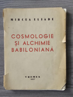 Mircea Eliade - Cosmologie si alchimie babiloniana (1937, putin uzata)
