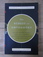 Andreas J. Kostenberger - The heresy of orthodoxy