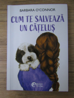 Barbara O Connor - Cum te salveaza un catelus