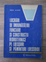 Anticariat: Dron Andrei - Lucrari de imbunatatiri funciare si constructii hidrotehnice pe loessuri si pamanturi loessoide