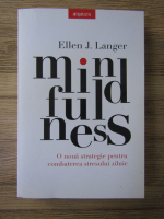 Ellen J. Langer - Mindfulness. O noua startegie pentru combaterea stresului zilnic