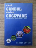 Florin Lucaci - Cand gandul devine cugetare. Meditatii despre Dumnezeu, om si adevar