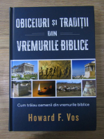 Howard F. Vos - Obiceiuri si traditii din vremurile biblice. Cum traiau oamenii din vremurile biblice