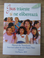 Isus traieste si ne elibereaza. Marturii din Transilvania (volumul 1)
