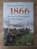 Klaus Jurgen Bremm - 1866. Bismarcks Krieg gegen die Habsburger