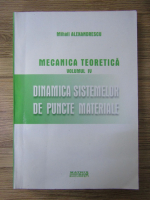 Mihail Alexandrescu - Mecanica teoretica, volumul IV. Dinamica sistemelor de puncte materiale