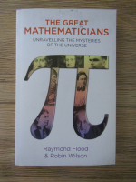 Raymond Flood - The great mathematicians. Unravelling the mysteries of the universe
