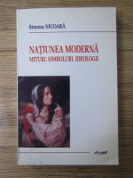 Simona Nicoara - Natiunea moderna. Mituri, simboluri, ideologii