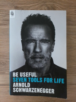 Arnold Schwarzenegger - Be useful. Seven tools for life