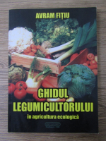 Avram Fitiu - Ghidul legumicultorului in agricultura ecologica