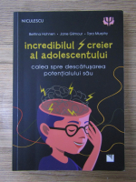 Bettina Hohnen - Incredibilul creier al adolescentului. Calea spre descatusarea potentialului sau