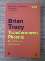 Brian Tracy - Transformarea Phoenix. 12 calitati ca sa te reinventezi
