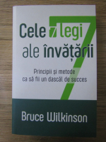 Bruce Wilkinson - Cele 7 legi ale invatarii. Principii si metode ca sa fii un dascal de succes