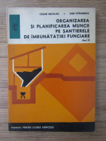 Cezar Nicolau - Organizarea si planificarea muncii pe santierele de imbunatatiri funciare. Anul IV