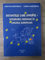 Cristian Dumitrescu - Distantele care apropie. Integrarea Romaniei in Uniunea Europeana