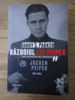 Danny S. Parker - Razboiul lui Peiper. Anii de razboi ai liderului. Joche Peiper 1941-1944