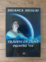 Desanca Nicolai - Traiesc in lume printre voi (volumul 3)