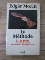 Edgar Morin - La methode, volumul 4. Les idees. Leur habitat, leur vie, leurs moeurs, leur organisation