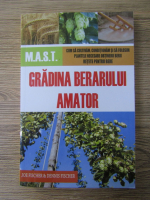Joe Fischer - Gradina berarului amator. Cum sa cultivam, conditionam si sa folosim plantele necesare obtinerii berii. Retete pentru bere