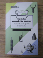 Jozsef Lukacs - Carticica meseriei de bucatar.Cartea de bucate tiparita la Cluj in 1695