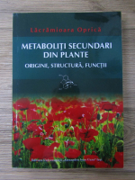 Lacramioara Oprica - Metaboliti secundari din plante. Origine, structura, functii