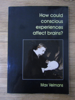 Max Velmans - How could conscious experiences affect brains?