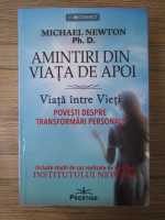 Michael Newton, Ph. D. - Amintiri din viata de apoi. Viata intre vieti. Povesti despre transformari personale